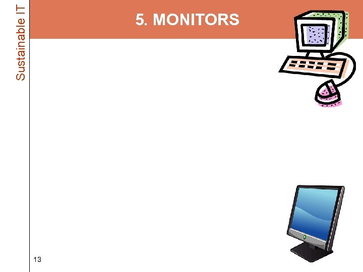 Sustainable IT 5. MONITORS • Hunt out the CRTs and get rid of them