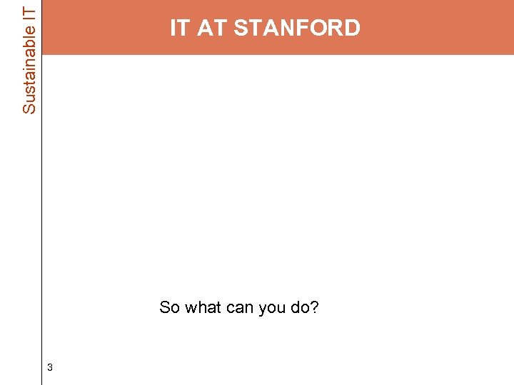 Sustainable IT IT AT STANFORD • Faculty, staff and students – 40, 000 desktop/laptop