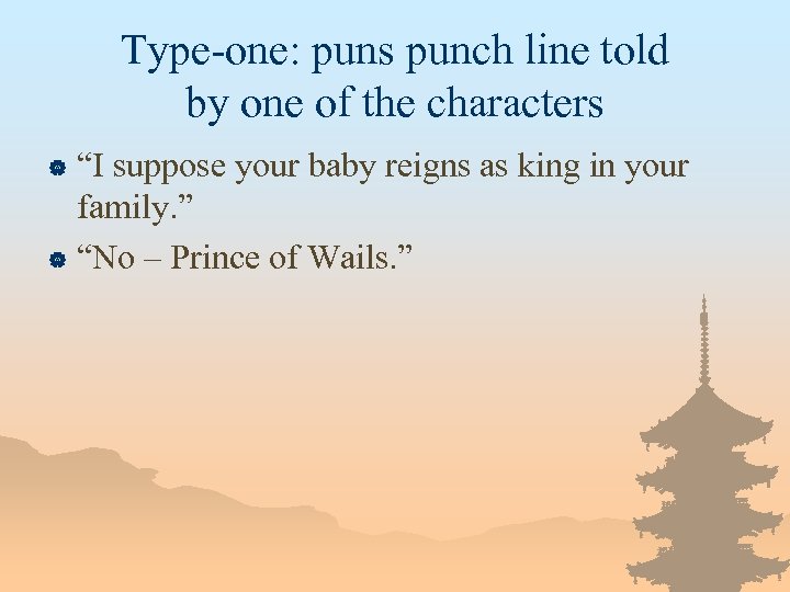 Type-one: puns punch line told by one of the characters “I suppose your baby