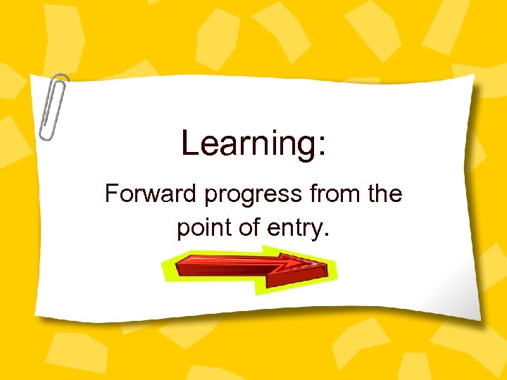 Learning: Forward progress from the point of entry. 
