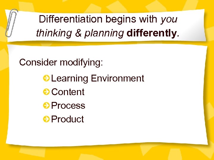 Differentiation begins with you thinking & planning differently. Consider modifying: Learning Environment Content Process