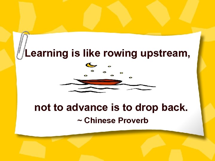 Learning is like rowing upstream, not to advance is to drop back. ~ Chinese
