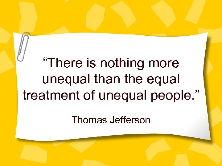 “There is nothing more unequal than the equal treatment of unequal people. ” Thomas
