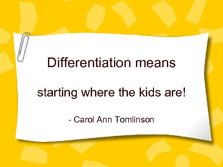 Differentiation means starting where the kids are! - Carol Ann Tomlinson 