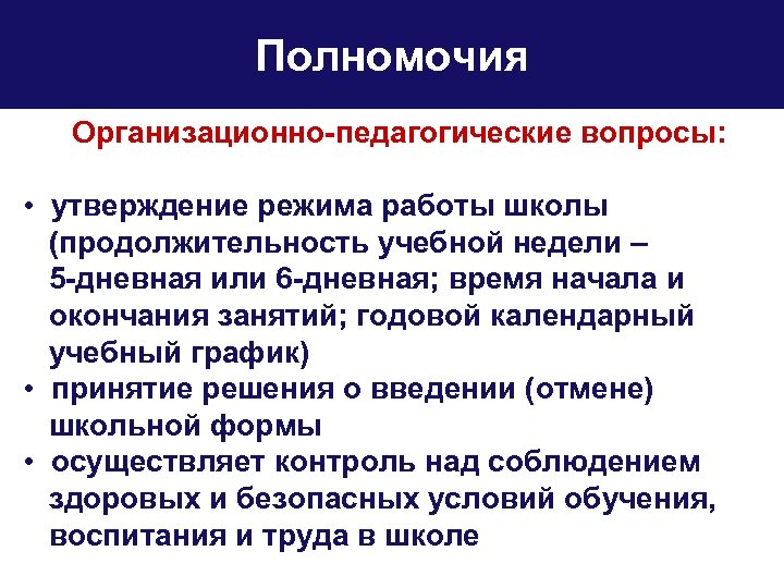 Полномочия Организационно-педагогические вопросы: • утверждение режима работы школы (продолжительность учебной недели – 5 -дневная