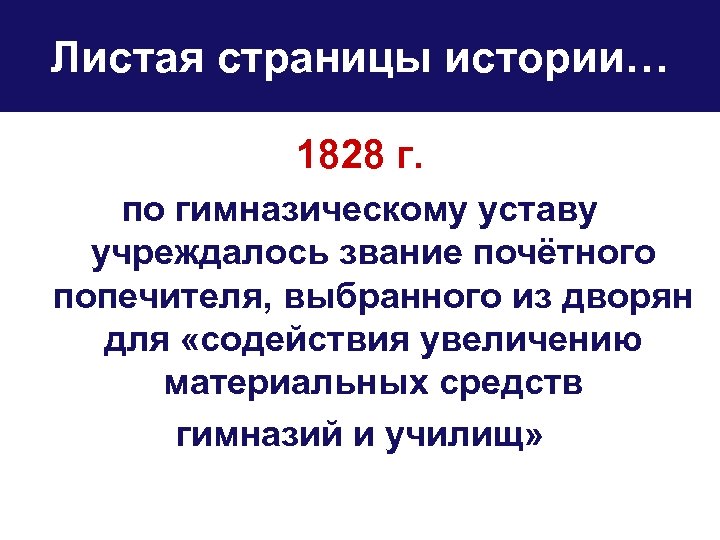 Листая страницы истории… 1828 г. по гимназическому уставу учреждалось звание почётного попечителя, выбранного из