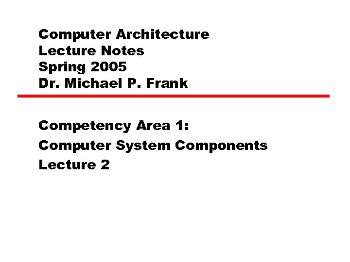 Computer Architecture Lecture Notes Spring 2005 Dr. Michael P. Frank Competency Area 1: Computer