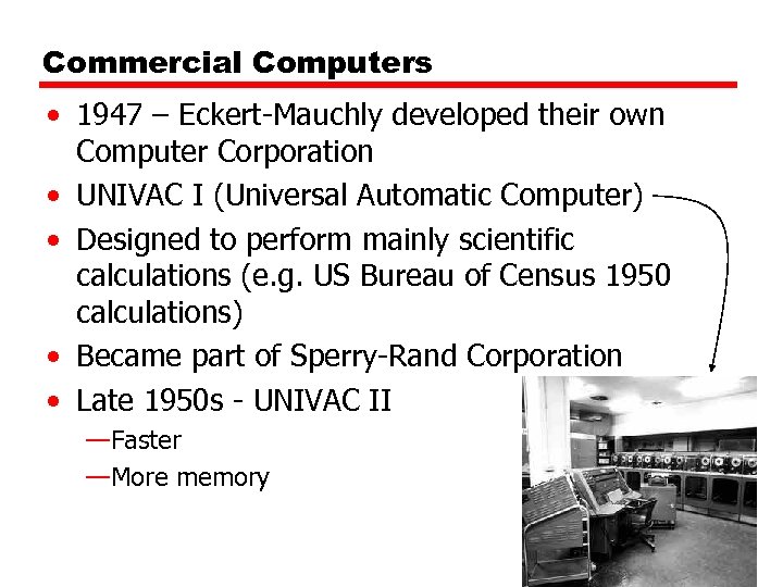Commercial Computers • 1947 – Eckert-Mauchly developed their own Computer Corporation • UNIVAC I