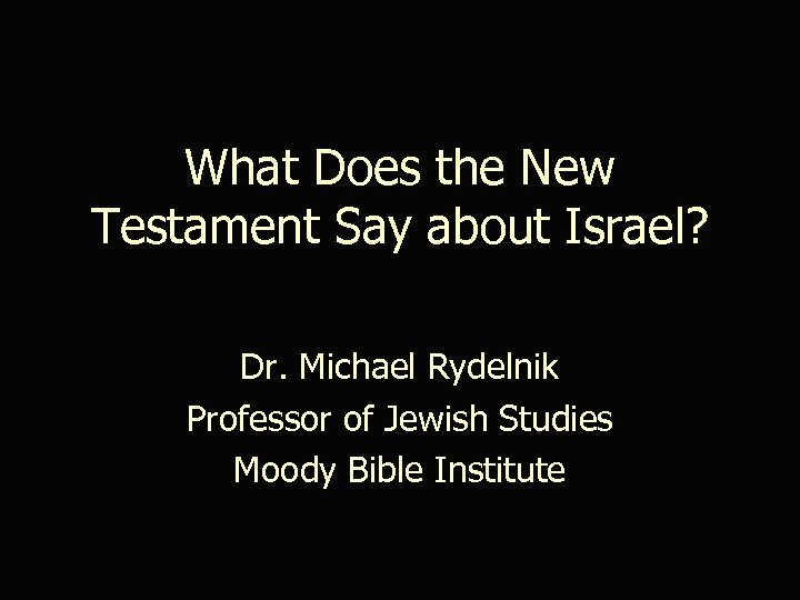 What Does the New Testament Say about Israel? Dr. Michael Rydelnik Professor of Jewish