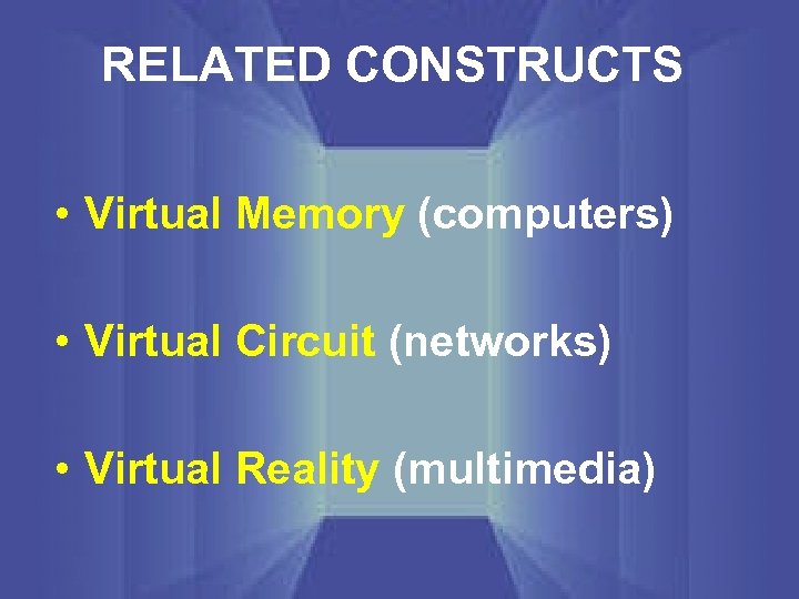 RELATED CONSTRUCTS • Virtual Memory (computers) • Virtual Circuit (networks) • Virtual Reality (multimedia)