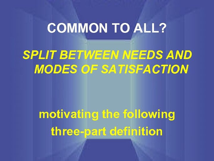 COMMON TO ALL? SPLIT BETWEEN NEEDS AND MODES OF SATISFACTION motivating the following three-part
