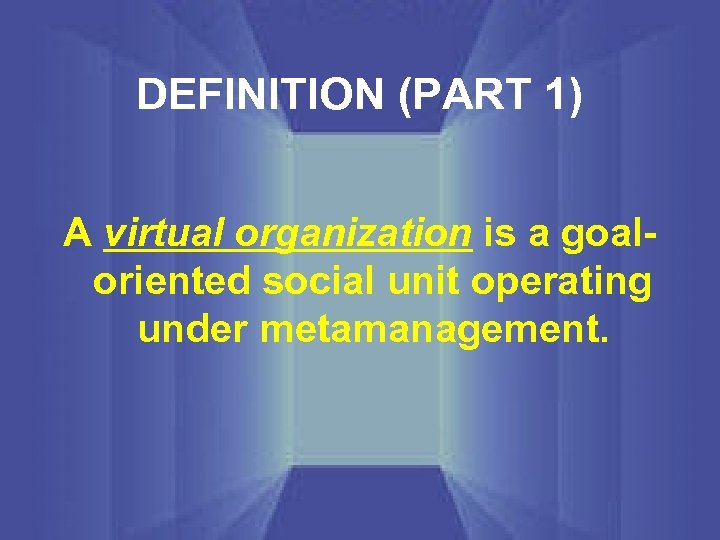 DEFINITION (PART 1) A virtual organization is a goaloriented social unit operating under metamanagement.