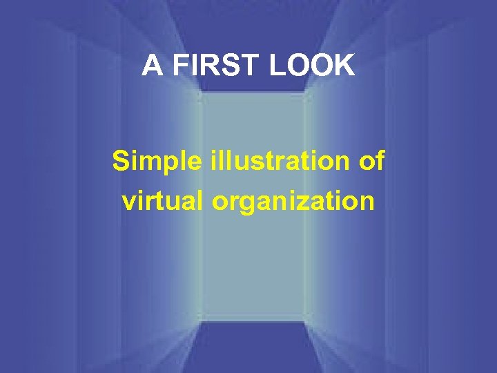 A FIRST LOOK Simple illustration of virtual organization 