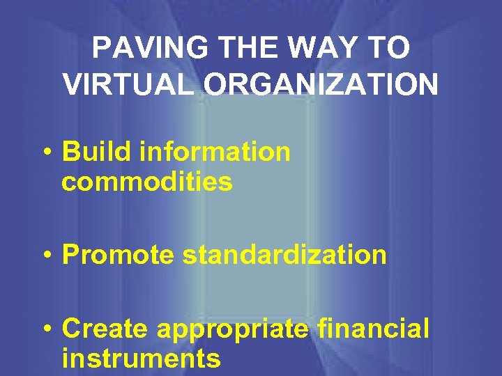 PAVING THE WAY TO VIRTUAL ORGANIZATION • Build information commodities • Promote standardization •