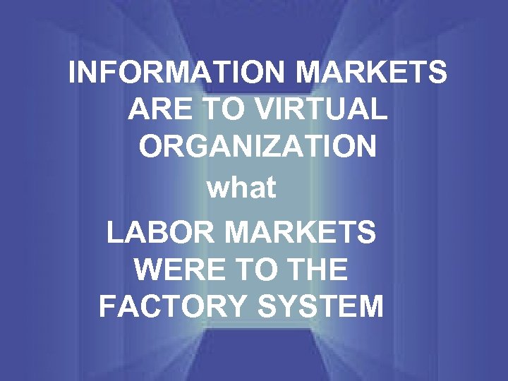 INFORMATION MARKETS ARE TO VIRTUAL ORGANIZATION what LABOR MARKETS WERE TO THE FACTORY SYSTEM