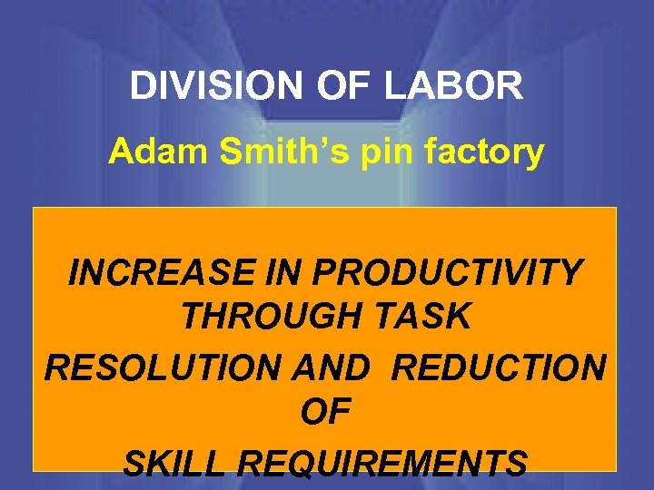 DIVISION OF LABOR Adam Smith’s pin factory INCREASE IN PRODUCTIVITY THROUGH TASK RESOLUTION AND