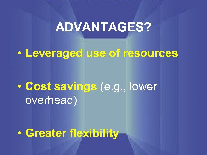 ADVANTAGES? • Leveraged use of resources • Cost savings (e. g. , lower overhead)