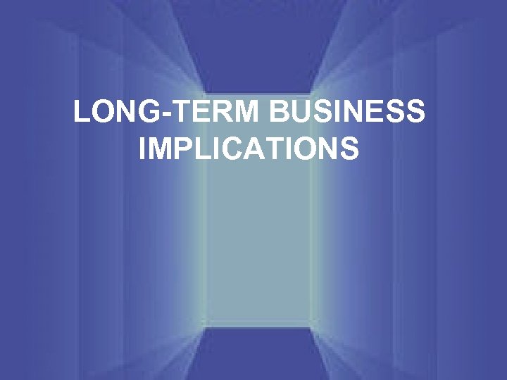LONG-TERM BUSINESS IMPLICATIONS 