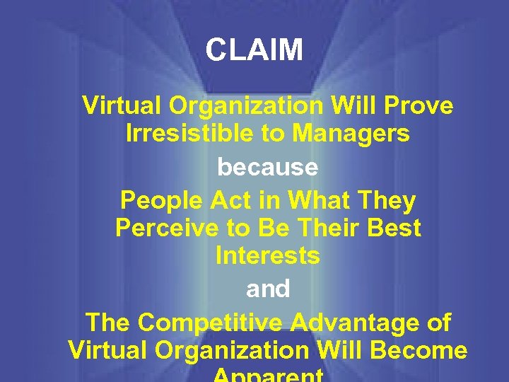 CLAIM Virtual Organization Will Prove Irresistible to Managers because People Act in What They