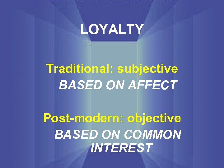 LOYALTY Traditional: subjective BASED ON AFFECT Post-modern: objective BASED ON COMMON INTEREST 
