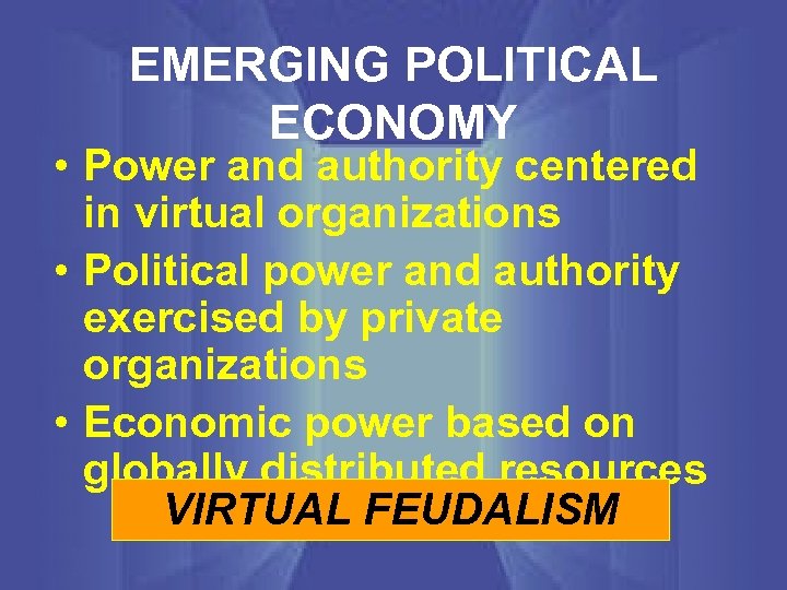 EMERGING POLITICAL ECONOMY • Power and authority centered in virtual organizations • Political power