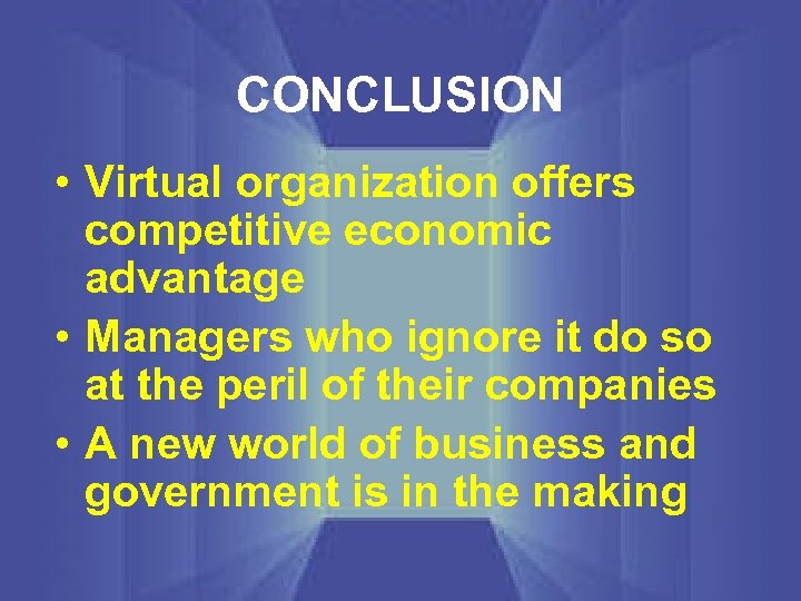 CONCLUSION • Virtual organization offers competitive economic advantage • Managers who ignore it do