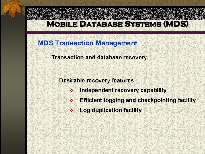 Mobile Database Systems (MDS) MDS Transaction Management Transaction and database recovery. Desirable recovery features