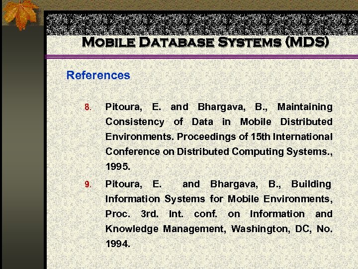 Mobile Database Systems (MDS) References 8. Pitoura, E. and Bhargava, B. , Maintaining Consistency