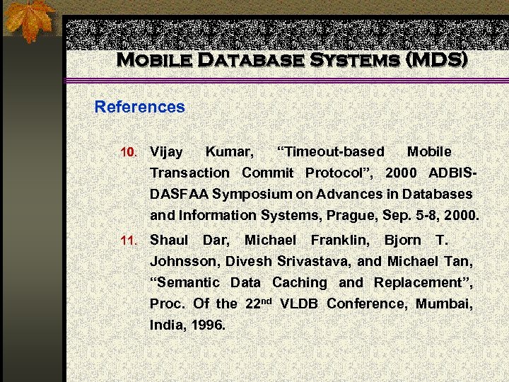 Mobile Database Systems (MDS) References 10. Vijay Kumar, “Timeout-based Mobile Transaction Commit Protocol”, 2000