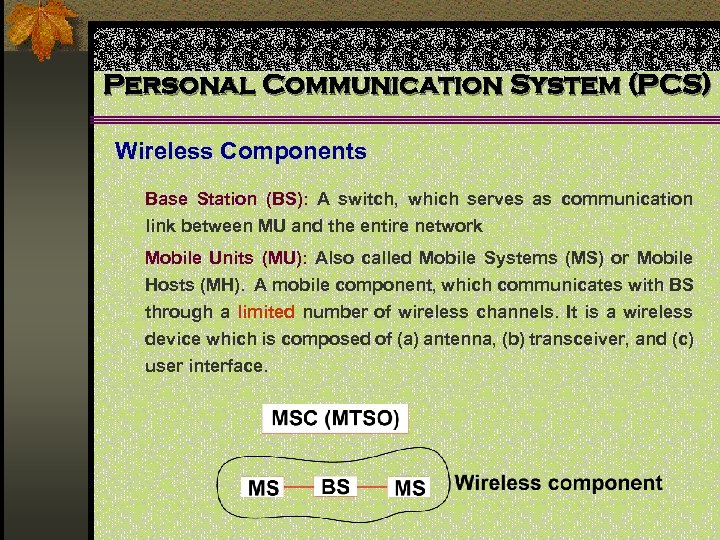 Personal Communication System (PCS) Wireless Components Base Station (BS): A switch, which serves as