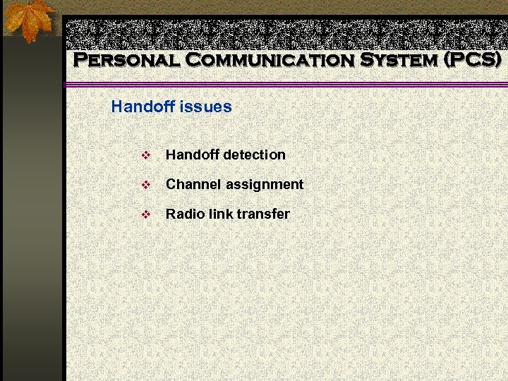 Personal Communication System (PCS) Handoff issues v Handoff detection v Channel assignment v Radio