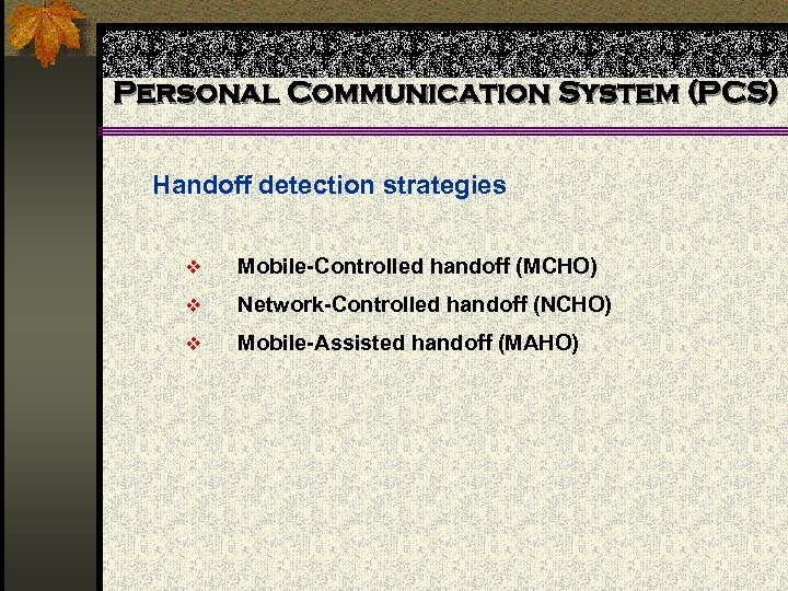 Personal Communication System (PCS) Handoff detection strategies v Mobile-Controlled handoff (MCHO) v Network-Controlled handoff