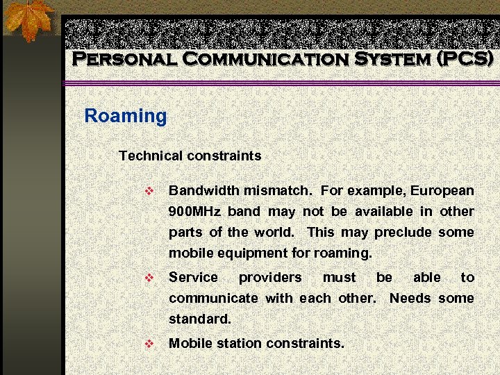 Personal Communication System (PCS) Roaming Technical constraints v Bandwidth mismatch. For example, European 900