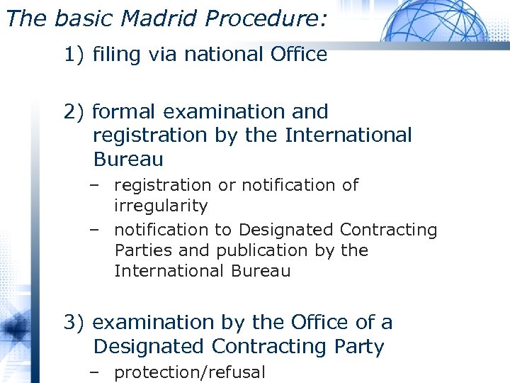 The basic Madrid Procedure: 1) filing via national Office 2) formal examination and registration