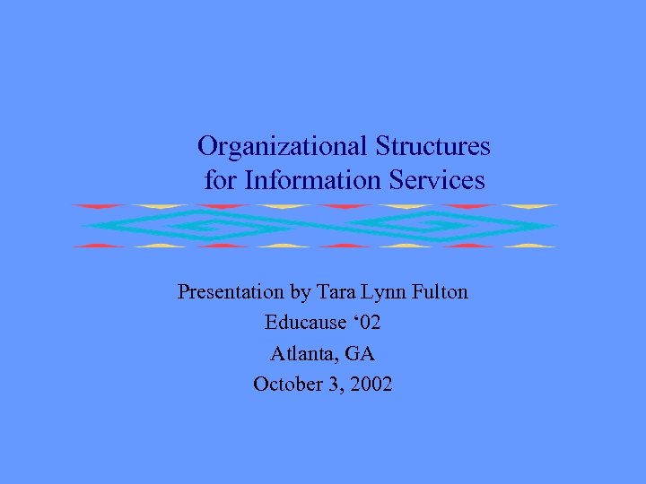 Organizational Structures for Information Services Presentation by Tara Lynn Fulton Educause ‘ 02 Atlanta,