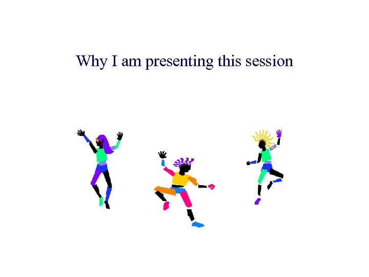 Why I am presenting this session 