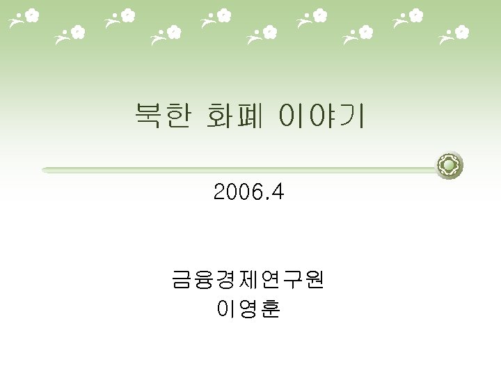 북한 화폐 이야기 2006. 4 금융경제연구원 이영훈 