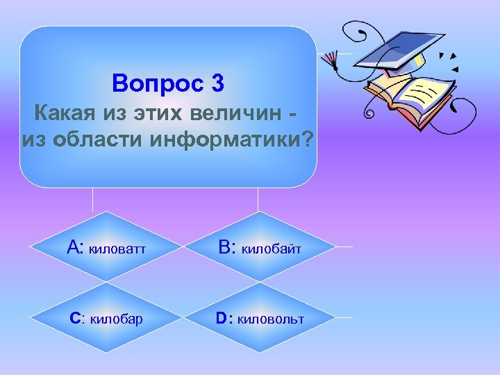 Вопрос 3 Какая из этих величин из области информатики? А: киловатт B: килобайт C: