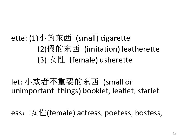 ette: (1)小的东西 (small) cigarette (2)假的东西 (imitation) leatherette (3) 女性 (female) usherette let: 小或者不重要的东西 (small