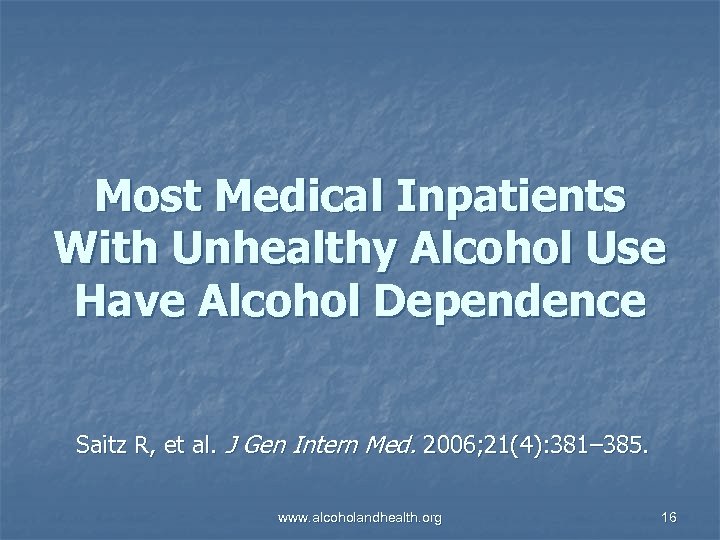 Most Medical Inpatients With Unhealthy Alcohol Use Have Alcohol Dependence Saitz R, et al.