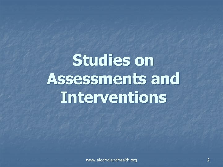 Studies on Assessments and Interventions www. alcoholandhealth. org 2 