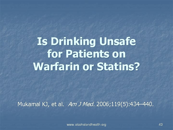 Is Drinking Unsafe for Patients on Warfarin or Statins? Mukamal KJ, et al. Am