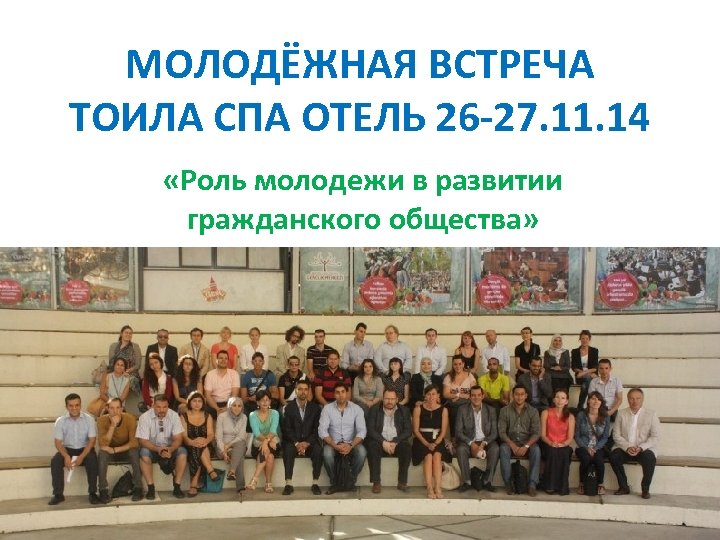МОЛОДЁЖНАЯ ВСТРЕЧА ТОИЛА СПА ОТЕЛЬ 26 -27. 11. 14 «Роль молодежи в развитии гражданского
