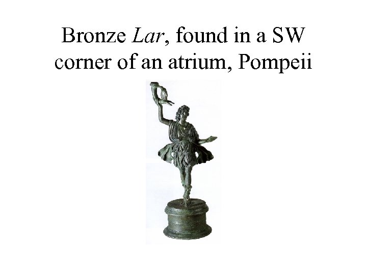 Bronze Lar, found in a SW corner of an atrium, Pompeii 