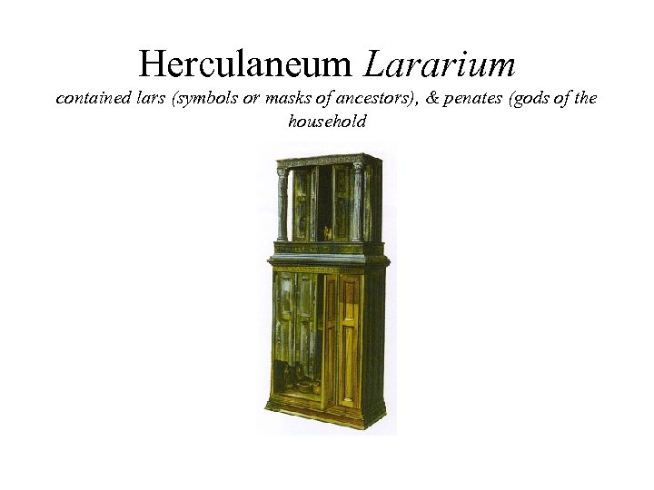 Herculaneum Lararium contained lars (symbols or masks of ancestors), & penates (gods of the