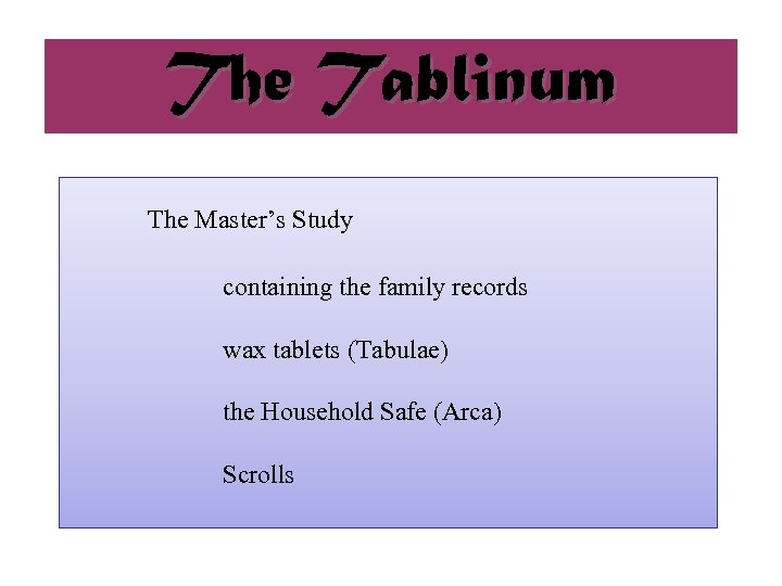 The Tablinum The Master’s Study containing the family records wax tablets (Tabulae) the Household