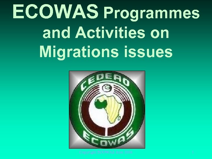 ECOWAS Programmes and Activities on Migrations issues Copyright ECOWAS June 2004 1 