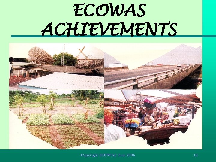 ECOWAS ACHIEVEMENTS Copyright ECOWAS June 2004 16 