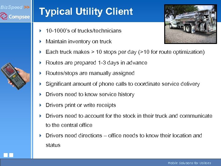 Biz. Speed >> Typical Utility Client 4 10 -1000’s of trucks/technicians 4 Maintain inventory