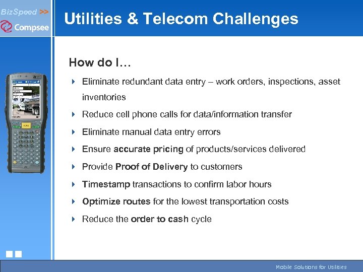 Biz. Speed >> Utilities & Telecom Challenges How do I… 4 Eliminate redundant data